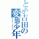 とある吉田の変態少年（プリティーマジック）