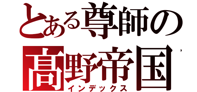 とある尊師の髙野帝国（インデックス）