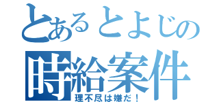 とあるとよじの時給案件（理不尽は嫌だ！）