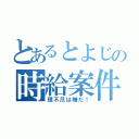 とあるとよじの時給案件（理不尽は嫌だ！）