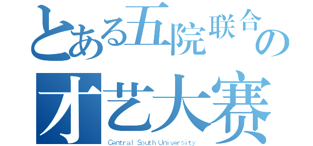 とある五院联合の才艺大赛（Ｃｅｎｔｒａｌ Ｓｏｕｔｈ Ｕｎｉｖｅｒｓｉｔｙ ）