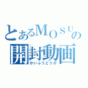 とあるＭＯＳＵＫＥの開封動画（かいふうどうが）