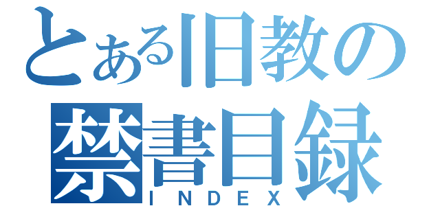 とある旧教の禁書目録（ＩＮＤＥＸ）