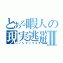 とある暇人の現実逃避Ⅱ（インデックス）