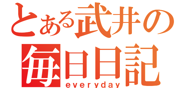 とある武井の毎日日記（ｅｖｅｒｙｄａｙ）