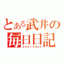 とある武井の毎日日記（ｅｖｅｒｙｄａｙ）