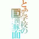 とある学校の巨漢豚面（マーチャソ）