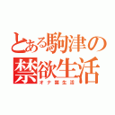 とある駒津の禁欲生活（オナ禁生活）