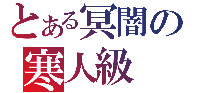 とある冥闇の寒人級（）