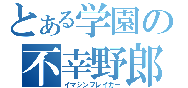 とある学園の不幸野郎（イマジンブレイカー）