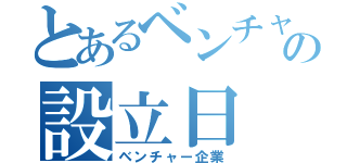 とあるベンチャーの設立日（ベンチャー企業）