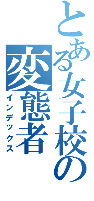 とある女子校の変態者（インデックス）