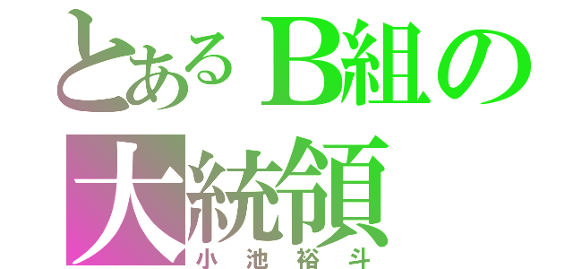 とあるＢ組の大統領（小池裕斗）