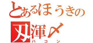 とあるほうきの刄渾〆（バコン）