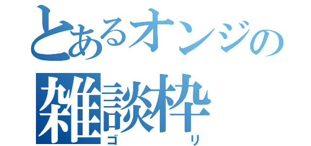 とあるオンジの雑談枠（ゴリ）