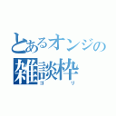 とあるオンジの雑談枠（ゴリ）