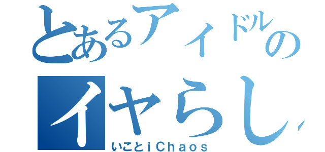 とあるアイドルのイヤらし（いことｉＣｈａｏｓ）