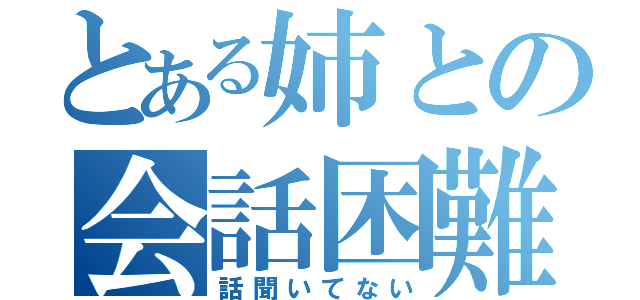 とある姉との会話困難（話聞いてない）