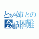 とある姉との会話困難（話聞いてない）