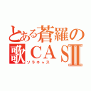 とある蒼羅の歌ＣＡＳⅡ（ソラキャス ）