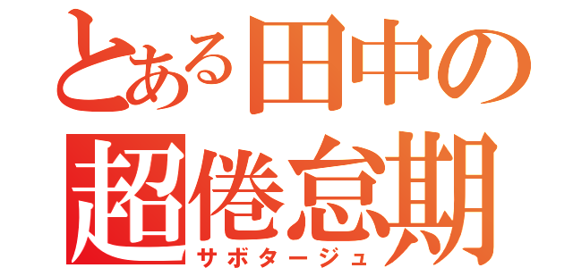 とある田中の超倦怠期（サボタージュ）