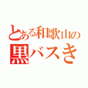 とある和歌山の黒バスきちがい（）