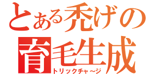 とある禿げの育毛生成（トリックチャ～ジ）