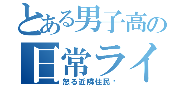 とある男子高の日常ライフ（怒る近隣住民‼）