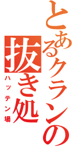 とあるクランの抜き処（ハッテン場）