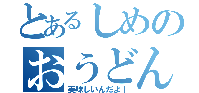 とあるしめのおうどん（美味しいんだよ！）