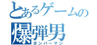 とあるゲームの爆弾男（ボンバーマン）