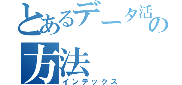 とあるデータ活用の方法（インデックス）