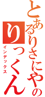 とあるりさにやんのりっくん（インデックス）