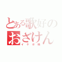 とある歌好のおざけん（イケボ様）