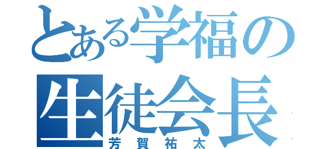 とある学福の生徒会長（芳賀祐太）