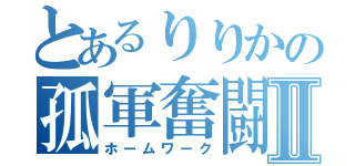 とあるりりかの孤軍奮闘Ⅱ（ホームワーク）