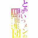 とあるいつメンの馬鹿集団（荒くれ者達）