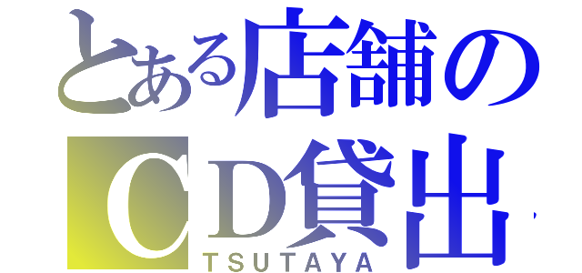 とある店舗のＣＤ貸出（ＴＳＵＴＡＹＡ）