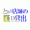 とある店舗のＣＤ貸出（ＴＳＵＴＡＹＡ）