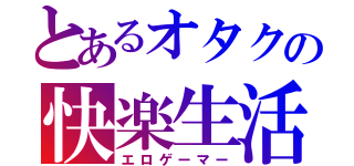 とあるオタクの快楽生活（エロゲーマー）