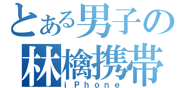 とある男子の林檎携帯（ｉＰｈｏｎｅ）