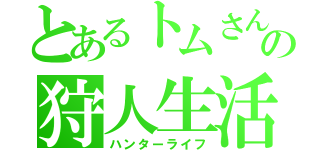 とあるトムさんの狩人生活（ハンターライフ）