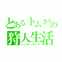 とあるトムさんの狩人生活（ハンターライフ）