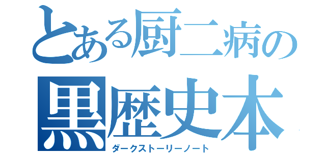 とある厨二病の黒歴史本（ダークストーリーノート）