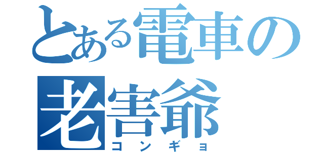 とある電車の老害爺（コンギョ）