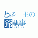 とある 主の爺執事（ヘスティア）