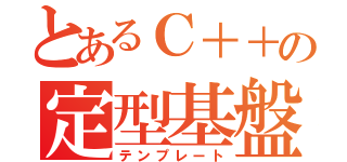 とあるＣ＋＋の定型基盤（テンプレート）