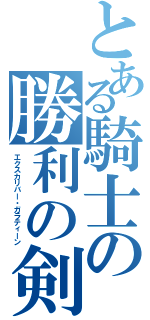 とある騎士の勝利の剣（エクスカリバー・ガラティーン）