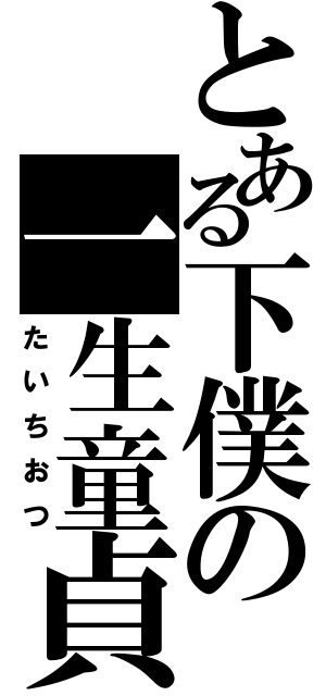 とある下僕の一生童貞（たいちおつ）