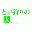 とある狩りの人（ハンター）